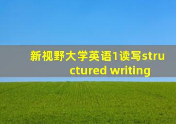 新视野大学英语1读写structured writing